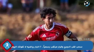 سحب لقب الدوري وقرار مرتقب رسمياً.. 7 أخبار رياضية لا تفوتك اليوم